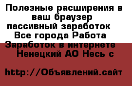 Полезные расширения в ваш браузер (пассивный заработок) - Все города Работа » Заработок в интернете   . Ненецкий АО,Несь с.